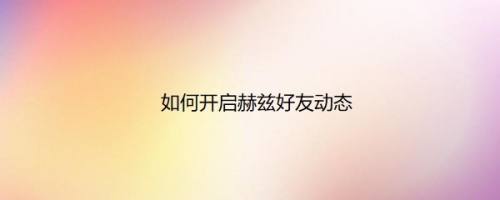 如何开启赫兹好友动态