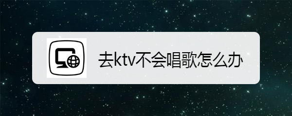 去ktv不会唱歌怎么办
