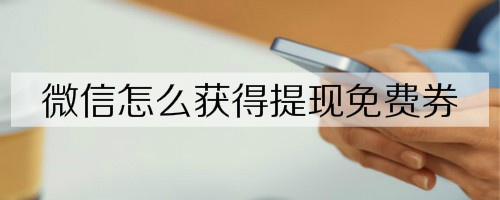 微信怎么获得提现免费券