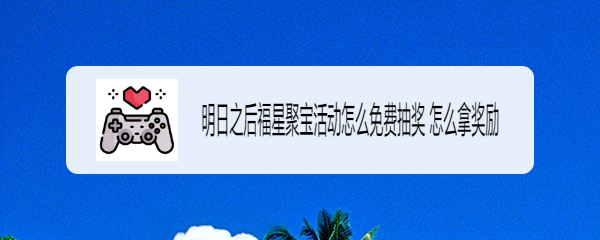 明日之后福星聚宝活动怎么免费抽奖 怎么拿奖励