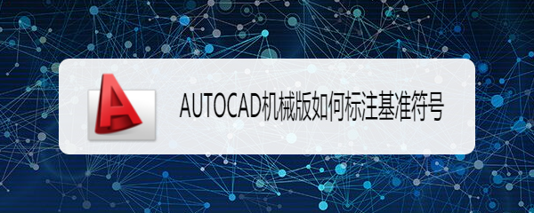 <b>AUTOCAD机械版如何标注基准符号</b>