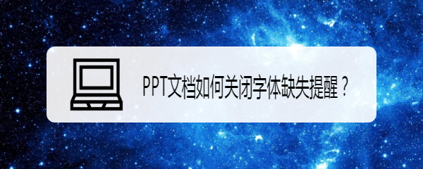 <b>PPT文档如何关闭字体缺失提醒</b>