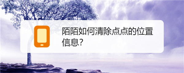 陌陌如何清除点点的位置信息