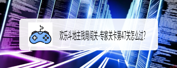 欢乐斗地主残局闯关专家关卡第47关怎么过？