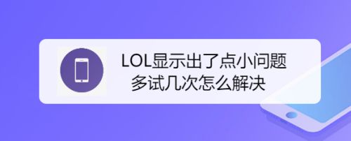 LOL显示出了点小问题,多试几次怎么解决