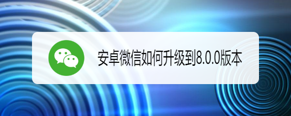 <b>安卓微信如何升级到8.0版本</b>