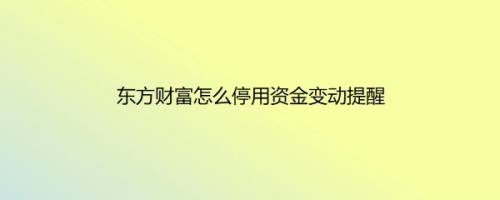 东方财富怎么停用资金变动提醒