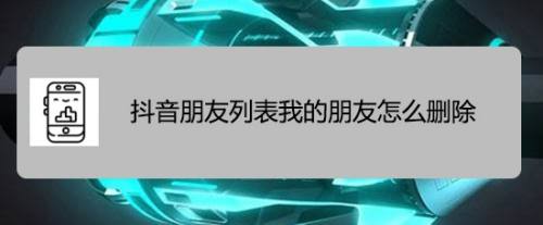 抖音朋友列表我的朋友怎么删除