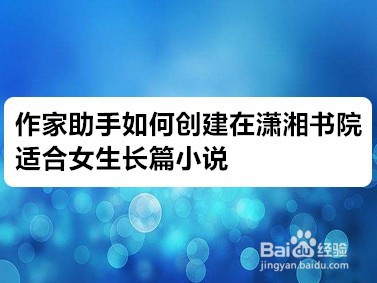 <b>作家助手如何创建在潇湘书院适合女生长篇小说</b>