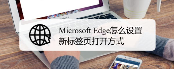 <b>Microsoft Edge怎么设置新标签页打开方式</b>