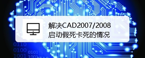 <b>解决CAD2007/2008等版本，启动假死卡死的情况</b>