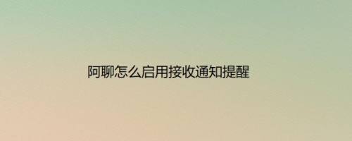 阿聊怎么启用接收通知提醒