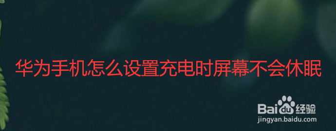 华为手机怎么设置充电时屏幕不会休眠