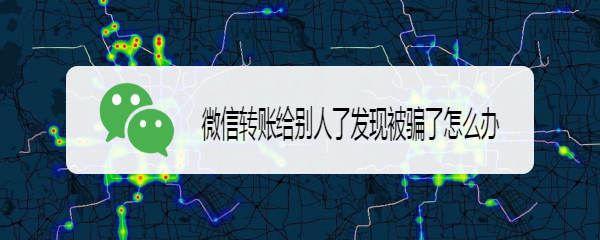 微信转账给别人了发现被骗了怎么办