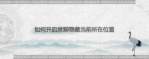 如何开启就聊隐藏当前所在位置