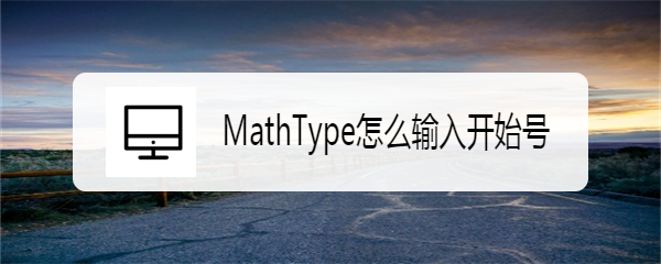 <b>MathType怎么输入开始号</b>