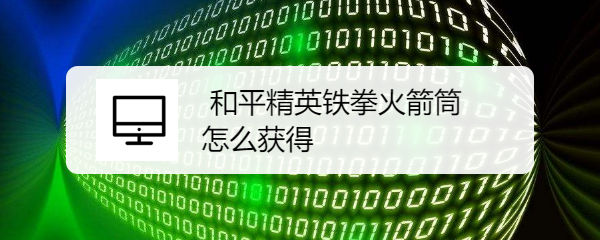 和平精英铁拳火箭筒怎么获得