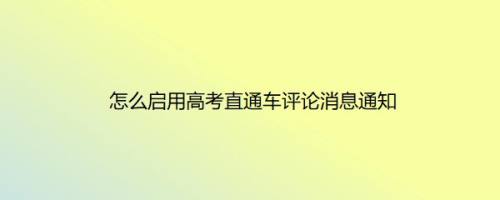 怎么启用高考直通车评论消息通知