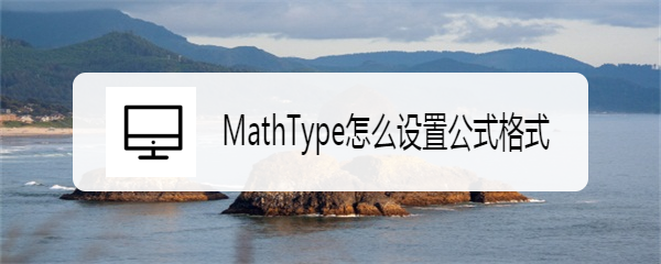 <b>MathType怎么设置公式格式</b>