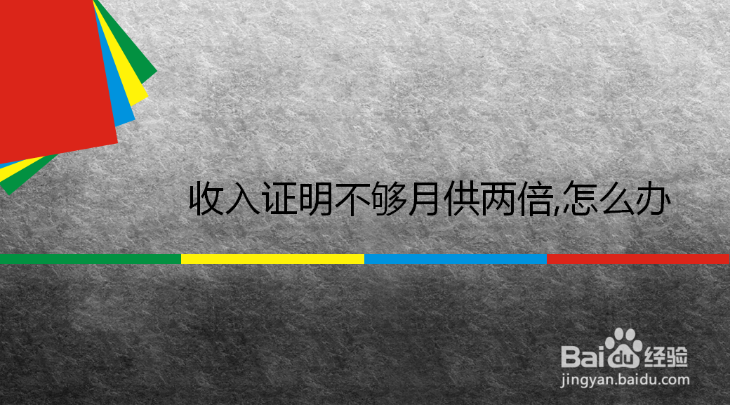 <b>收入证明不够月供两倍,怎么办</b>