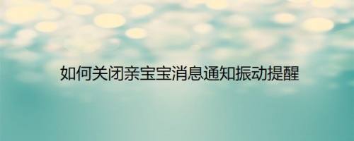 如何关闭亲宝宝消息通知振动提醒