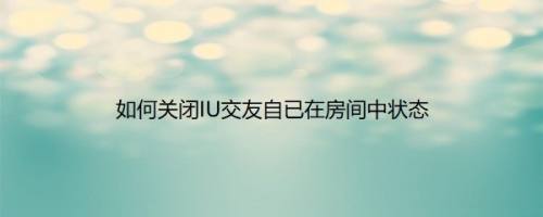如何关闭IU交友自已在房间中状态