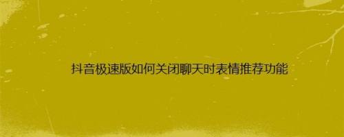 抖音极速版如何关闭聊天时表情推荐功能