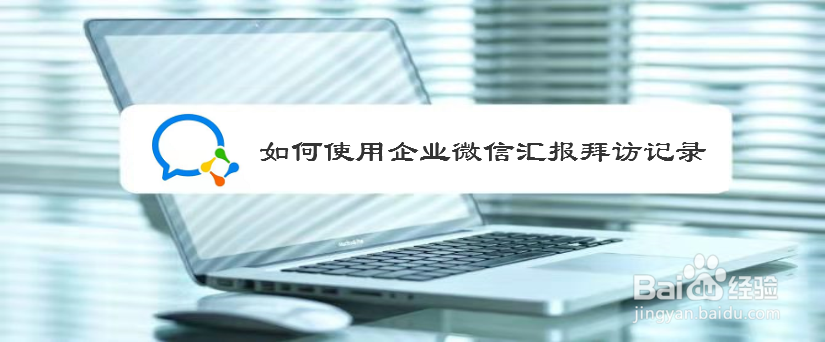 如何使用企业微信汇报拜访记录