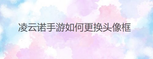 凌云诺手游如何更换头像框