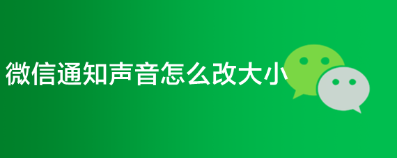 <b>微信通知声音怎么改大小</b>