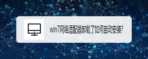 win7网络适配器卸载了如何自动安装?