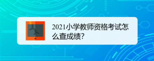 2021小学教师资格考试怎么查成绩？