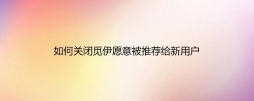 如何关闭觅伊愿意被推荐给新用户