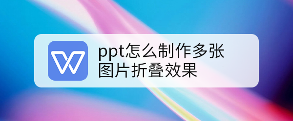 ppt怎么制作多张图片折叠效果