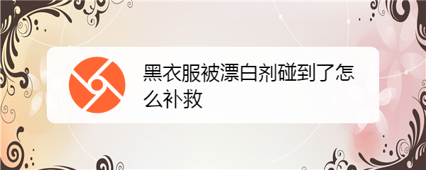 <b>黑衣服被漂白剂碰到了怎么补救</b>