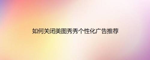 如何关闭美图秀秀个性化广告推荐