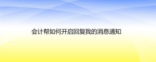 会计帮如何开启回复我的消息通知