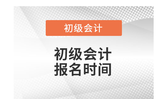 初级会计证报名时间是多少