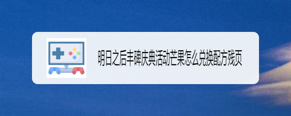 明日之后丰碑庆典活动芒果怎么兑换配方残页