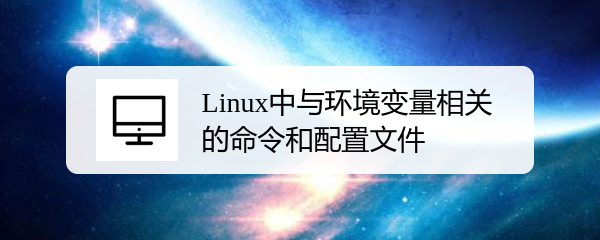 Linux中与环境变量相关的命令和配置文件
