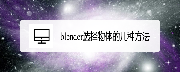 <b>blender选择物体的几种方法</b>