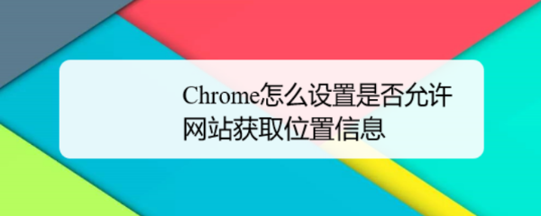 Chrome怎么设置是否允许网站获取位置信息