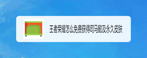 王者荣耀怎么免费获得司马懿及永久皮肤
