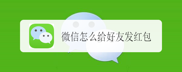 <b>微信怎么给好友发红包</b>