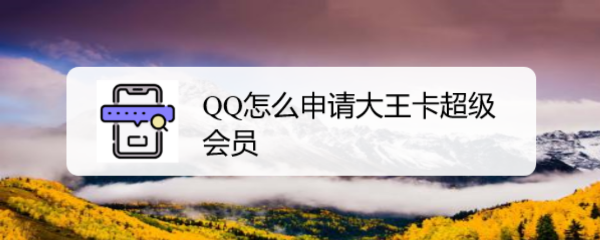 <b>QQ怎么申请大王卡超级会员</b>