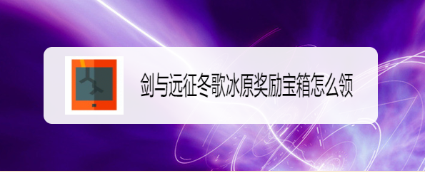 剑与远征冬歌冰原奖励宝箱怎么领