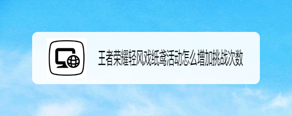 王者荣耀轻风戏纸鸢活动怎么增加挑战次数