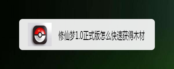 修仙梦1.0正式版怎么快速获得木材