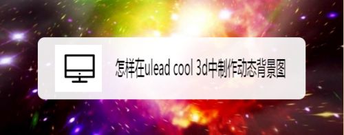 怎样在ulead cool 3d中制作动态背景图