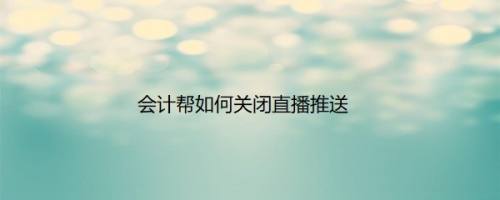 会计帮如何关闭直播推送